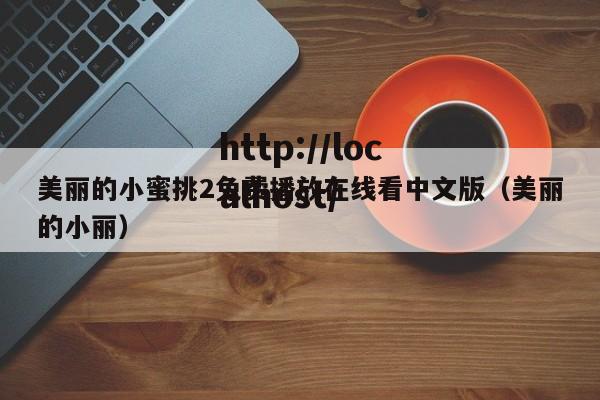 美丽的小蜜挑2免费播放在线看中文版（美丽的小丽）