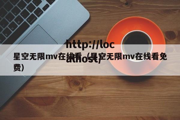 星空无限mv在线看（星空无限mv在线看免费）