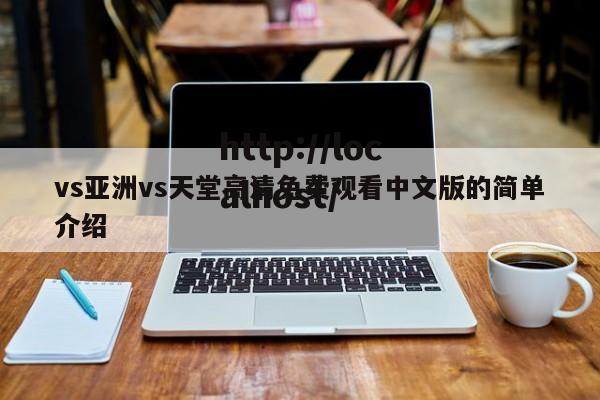 vs亚洲vs天堂高清免费观看中文版的简单介绍